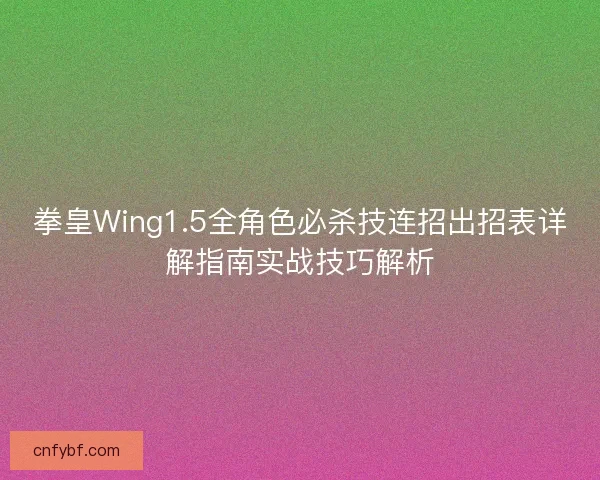 拳皇Wing1.5全角色必杀技连招出招表详解指南实战技巧解析