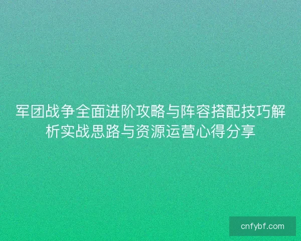 军团战争全面进阶攻略与阵容搭配技巧解析实战思路与资源运营心得分享