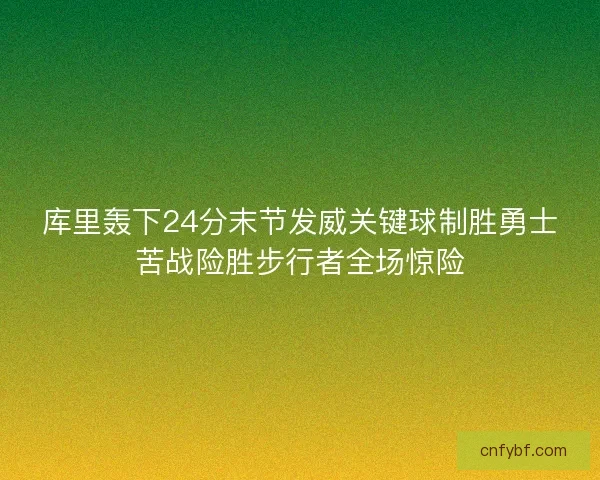 库里轰下24分末节发威关键球制胜勇士苦战险胜步行者全场惊险