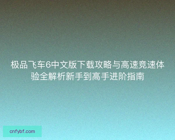 极品飞车6中文版下载攻略与高速竞速体验全解析新手到高手进阶指南